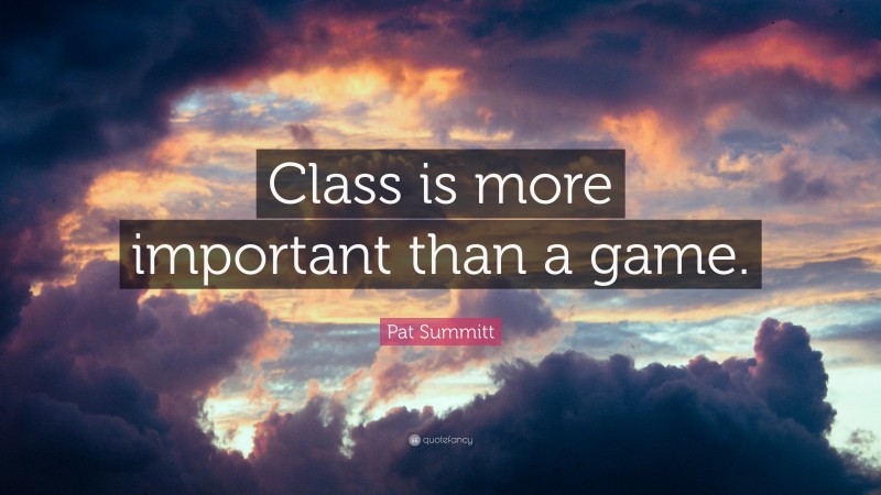 Pat Summitt Quote: “Class is more important than a game.”