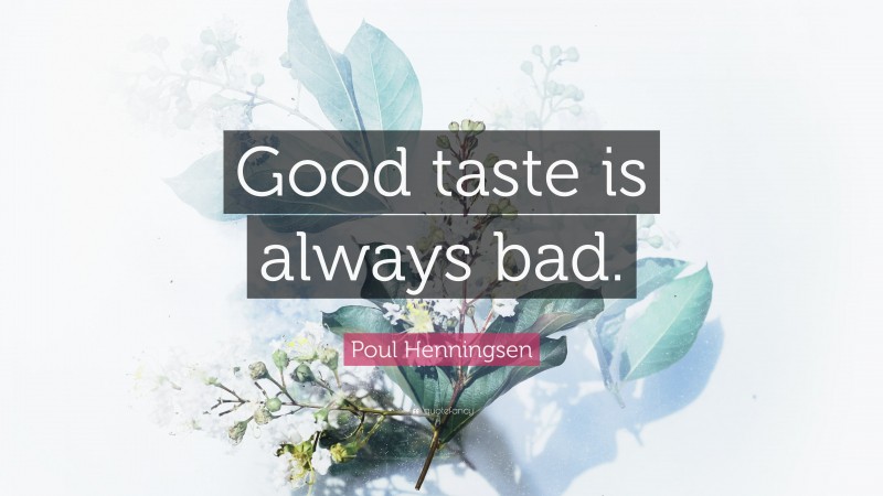 Poul Henningsen Quote: “Good taste is always bad.”