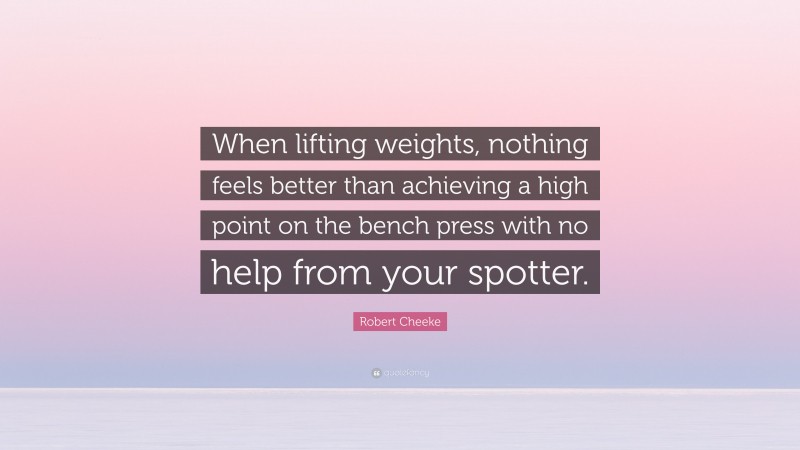 Robert Cheeke Quote: “When lifting weights, nothing feels better than achieving a high point on the bench press with no help from your spotter.”