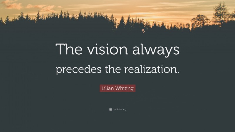 Lilian Whiting Quote: “The vision always precedes the realization.”