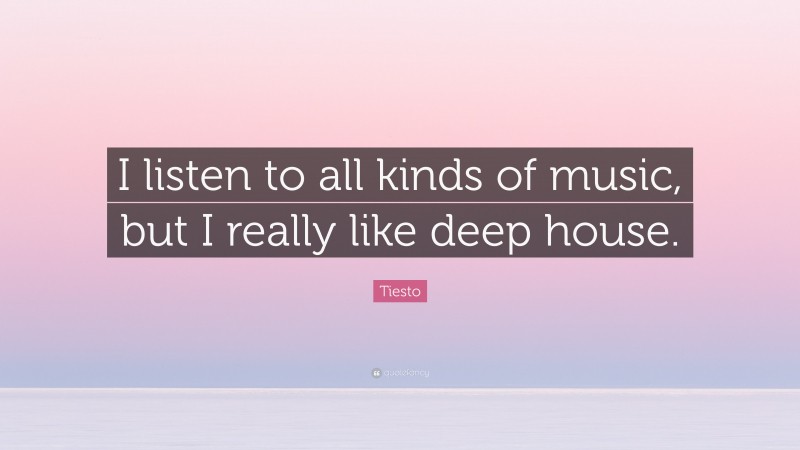 Tiesto Quote: “I listen to all kinds of music, but I really like deep house.”