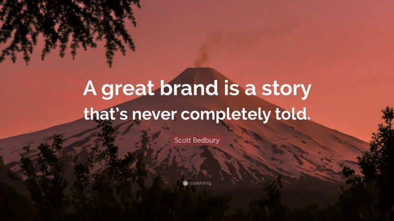 Scott Bedbury Quote: “A great brand is a story that’s never completely told.”