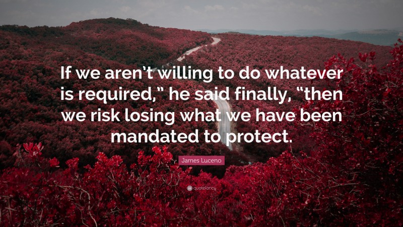 James Luceno Quote: “If we aren’t willing to do whatever is required,” he said finally, “then we risk losing what we have been mandated to protect.”
