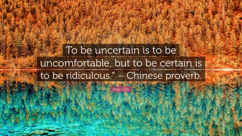 Mike Cohn Quote: “To be uncertain is to be uncomfortable, but to be certain is to be ridiculous.” – Chinese proverb.”