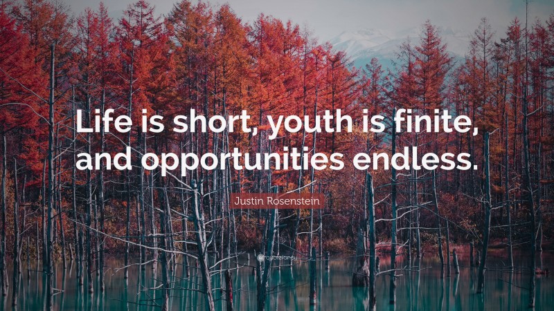 Justin Rosenstein Quote: “Life is short, youth is finite, and opportunities endless.”