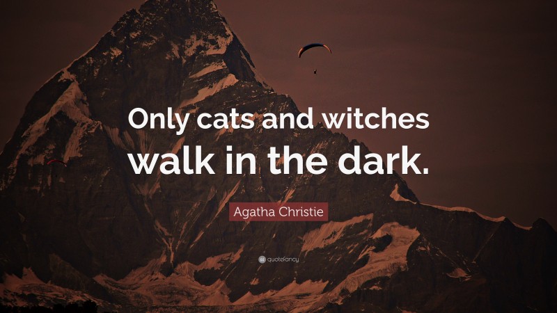 Agatha Christie Quote: “Only cats and witches walk in the dark.”