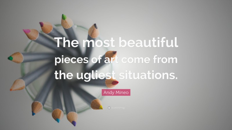 Andy Mineo Quote: “The most beautiful pieces of art come from the ugliest situations.”
