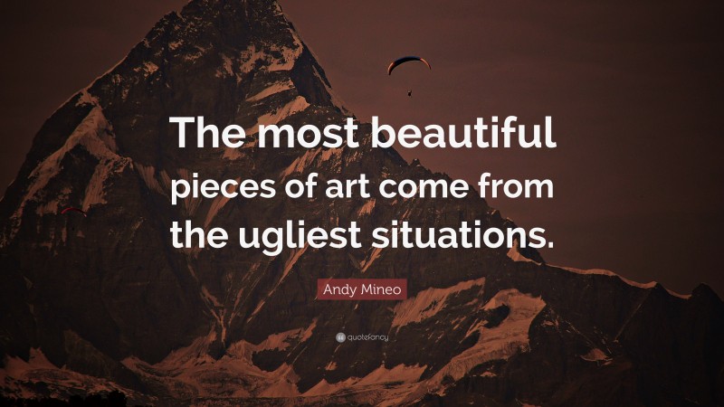 Andy Mineo Quote: “The most beautiful pieces of art come from the ugliest situations.”