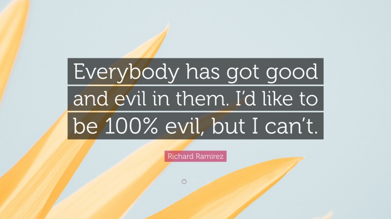 Richard Ramirez Quote: “Everybody has got good and evil in them. I’d like to be 100% evil, but I can’t.”