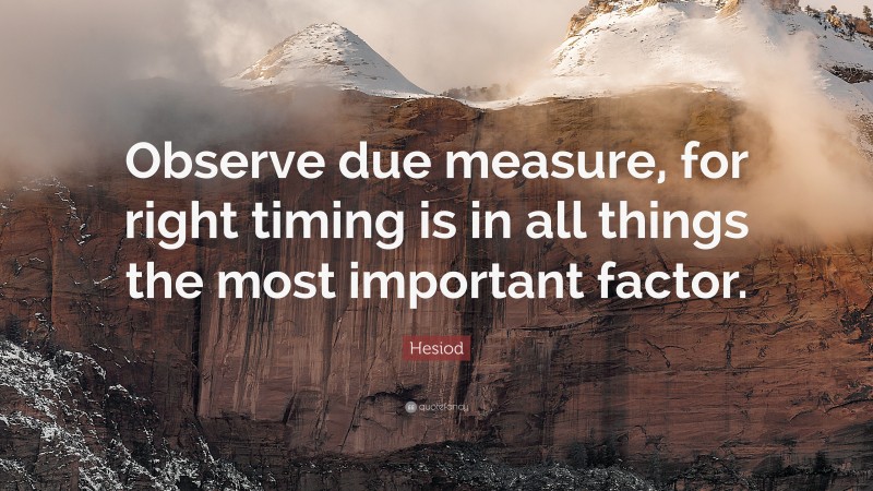 Hesiod Quote: “Observe due measure, for right timing is in all things the most important factor.”