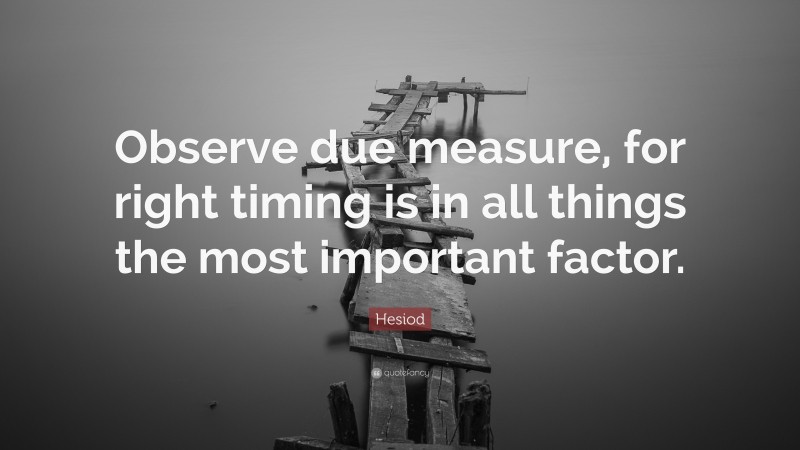 Hesiod Quote: “Observe due measure, for right timing is in all things the most important factor.”