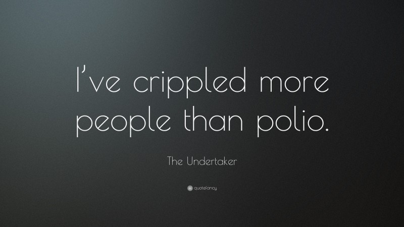 The Undertaker Quote: “I’ve crippled more people than polio.”