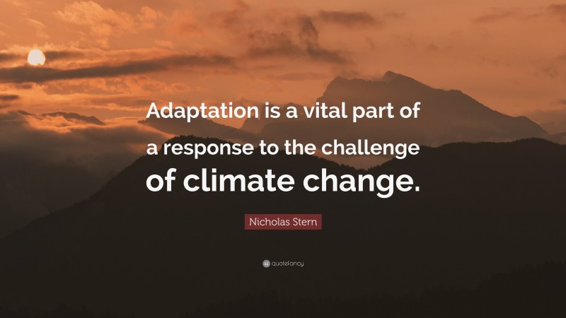 Nicholas Stern Quote: “Adaptation is a vital part of a response to the challenge of climate change.”