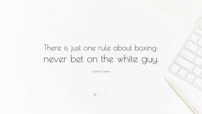 Lennox Lewis Quote: “There is just one rule about boxing: never bet on the white guy.”