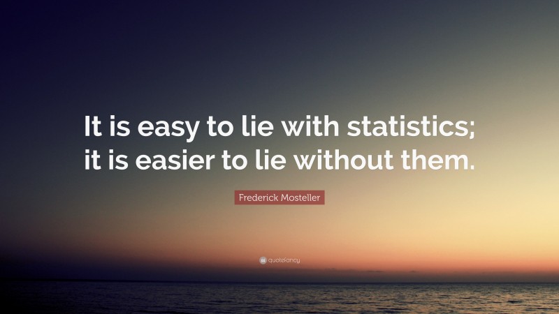 Frederick Mosteller Quote: “It is easy to lie with statistics; it is easier to lie without them.”