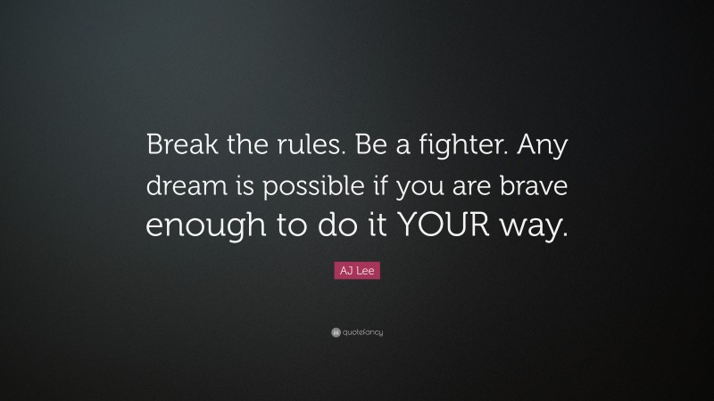 AJ Lee Quote: “Break the rules. Be a fighter. Any dream is possible if you are brave enough to do it YOUR way.”