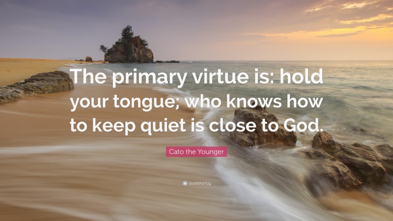 Cato the Younger Quote: “The primary virtue is: hold your tongue; who knows how to keep quiet is close to God.”