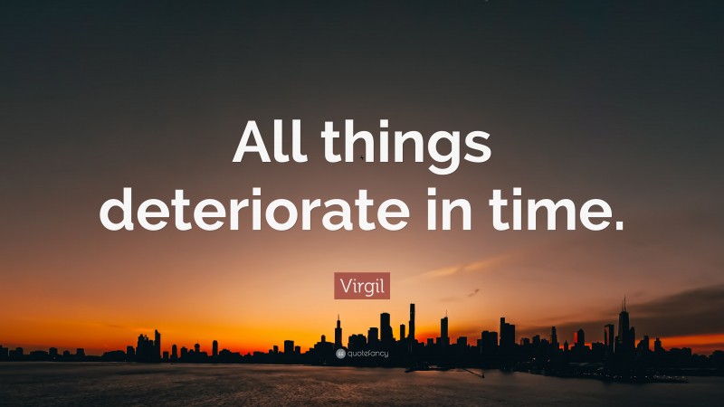 Virgil Quote: “All things deteriorate in time.”