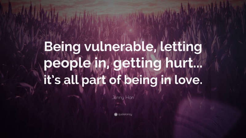 Jenny Han Quote: “Being vulnerable, letting people in, getting hurt... it’s all part of being in love.”