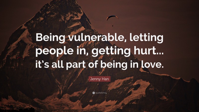 Jenny Han Quote: “Being vulnerable, letting people in, getting hurt... it’s all part of being in love.”