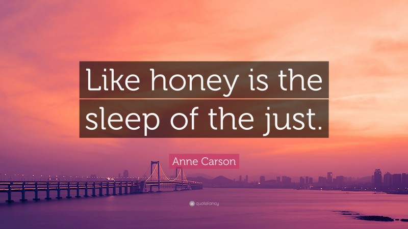 Anne Carson Quote: “Like honey is the sleep of the just.”