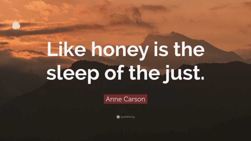 Anne Carson Quote: “Like honey is the sleep of the just.”