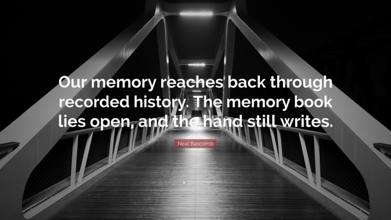 Neal Bascomb Quote: “Our memory reaches back through recorded history. The memory book lies open, and the hand still writes.”