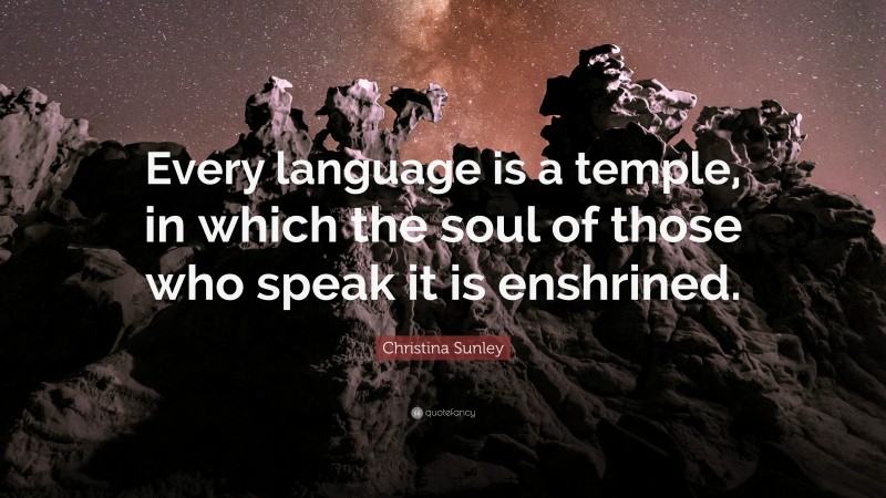 Christina Sunley Quote: “Every language is a temple, in which the soul of those who speak it is enshrined.”