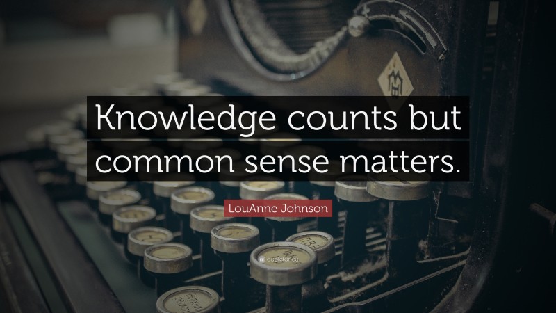 LouAnne Johnson Quote: “Knowledge counts but common sense matters.”