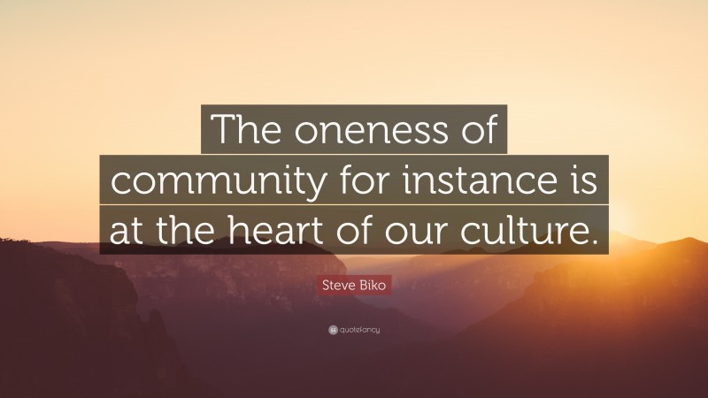 Steve Biko Quote: “The oneness of community for instance is at the heart of our culture.”