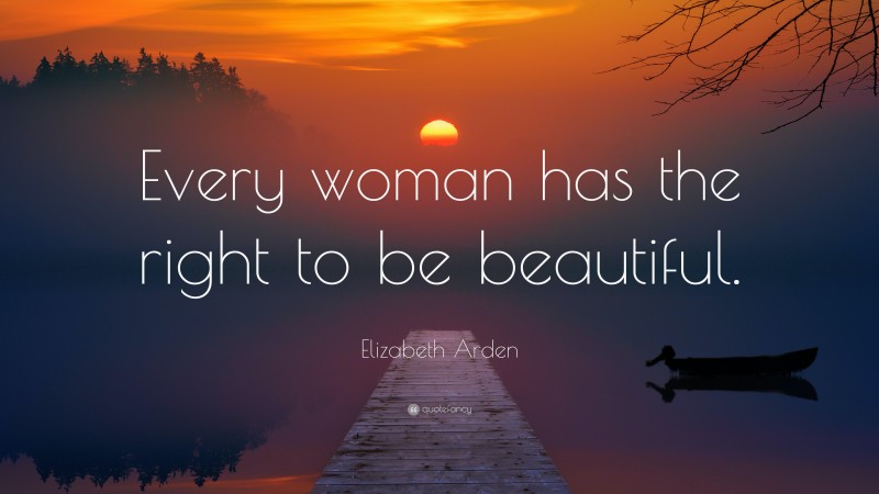 Elizabeth Arden Quote: “Every woman has the right to be beautiful.”
