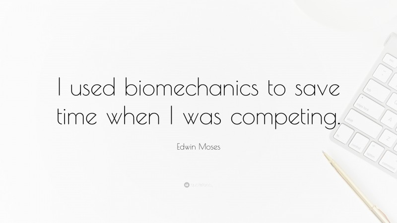 Edwin Moses Quote: “I used biomechanics to save time when I was competing.”