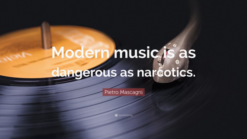 Pietro Mascagni Quote: “Modern music is as dangerous as narcotics.”
