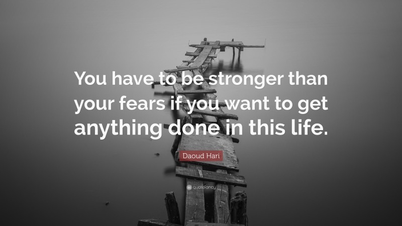 Daoud Hari Quote: “You have to be stronger than your fears if you want to get anything done in this life.”