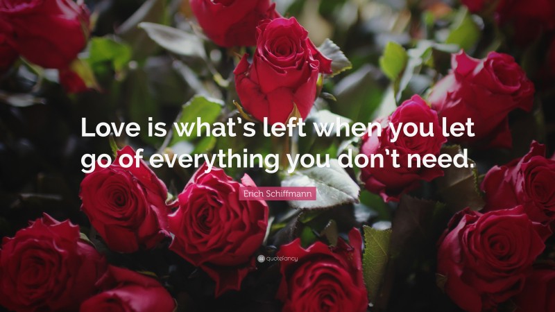 Erich Schiffmann Quote: “Love is what’s left when you let go of everything you don’t need.”