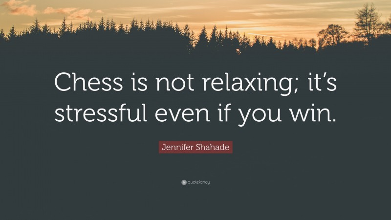 Jennifer Shahade Quote: “Chess is not relaxing; it’s stressful even if you win.”