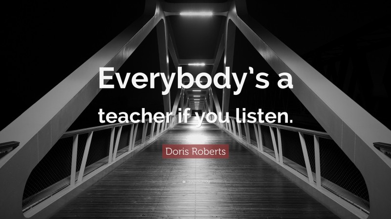 Doris Roberts Quote: “Everybody’s a teacher if you listen.”