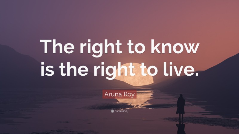 Aruna Roy Quote: “The right to know is the right to live.”