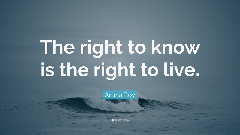 Aruna Roy Quote: “The right to know is the right to live.”