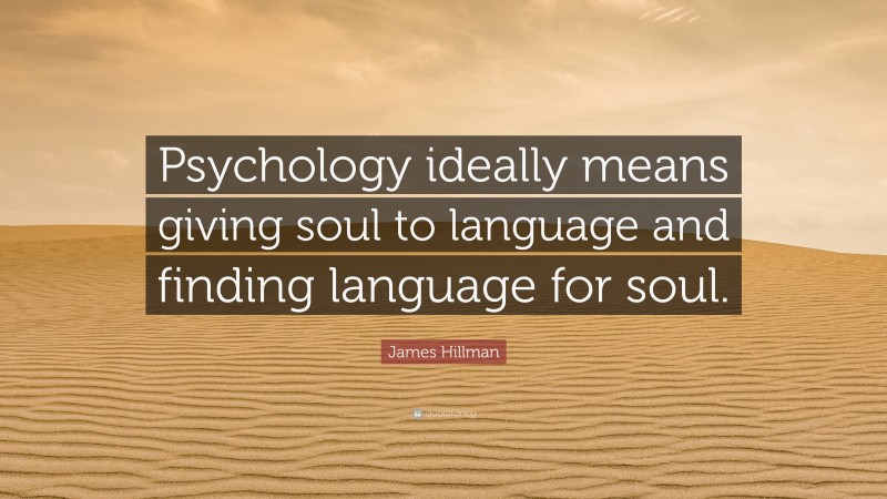 James Hillman Quote: “Psychology ideally means giving soul to language and finding language for soul.”