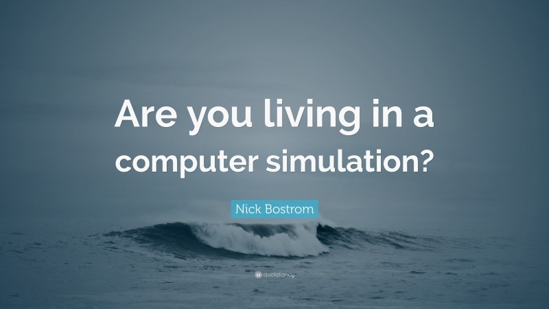Nick Bostrom Quote: “Are you living in a computer simulation?”
