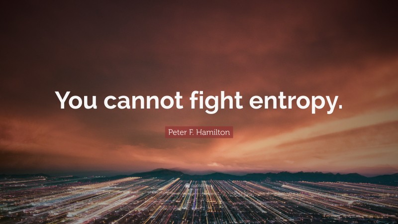 Peter F. Hamilton Quote: “You cannot fight entropy.”
