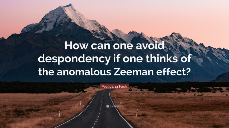Wolfgang Pauli Quote: “How can one avoid despondency if one thinks of the anomalous Zeeman effect?”