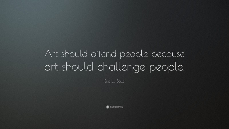 Eriq La Salle Quote: “Art should offend people because art should challenge people.”