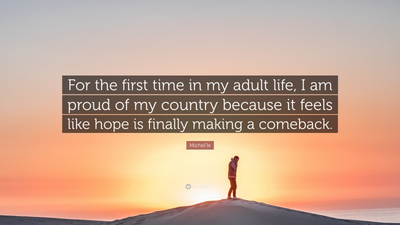 Michel'le Quote: “For the first time in my adult life, I am proud of my country because it feels like hope is finally making a comeback.”