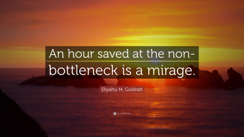 Eliyahu M. Goldratt Quote: “An hour saved at the non-bottleneck is a mirage.”