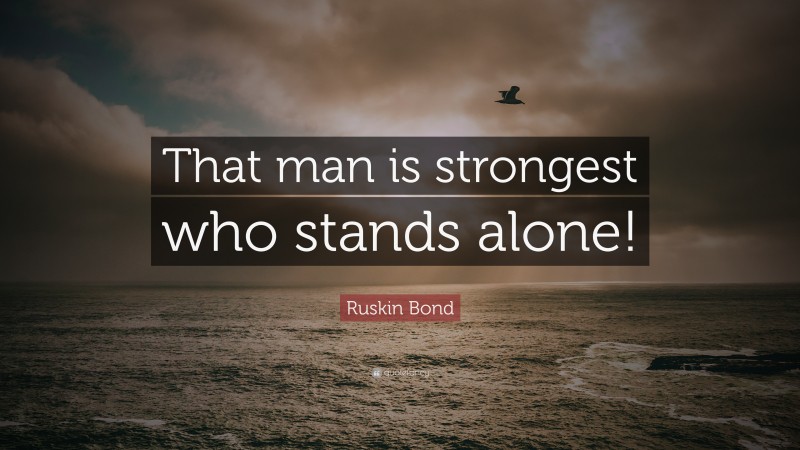 Ruskin Bond Quote: “That man is strongest who stands alone!”