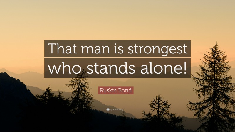 Ruskin Bond Quote: “That man is strongest who stands alone!”