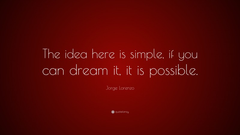 Jorge Lorenzo Quote: “The idea here is simple, if you can dream it, it is possible.”