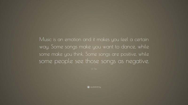 Lil' Flip Quote: “Music is an emotion and it makes you feel a certain way. Some songs make you want to dance, while some make you think. Some songs are positive, while some people see those songs as negative.”